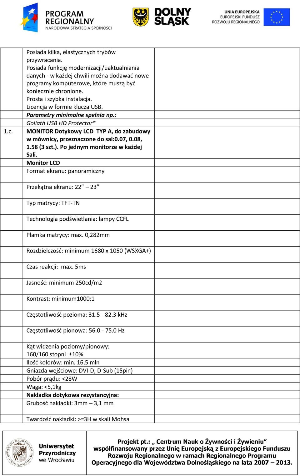 08, 1.58 (3 szt.). Po jednym monitorze w każdej Sali. Monitor LCD Format ekranu: panoramiczny Przekątna ekranu: 22 23 Typ matrycy: TFT-TN Technologia podświetlania: lampy CCFL Plamka matrycy: max.