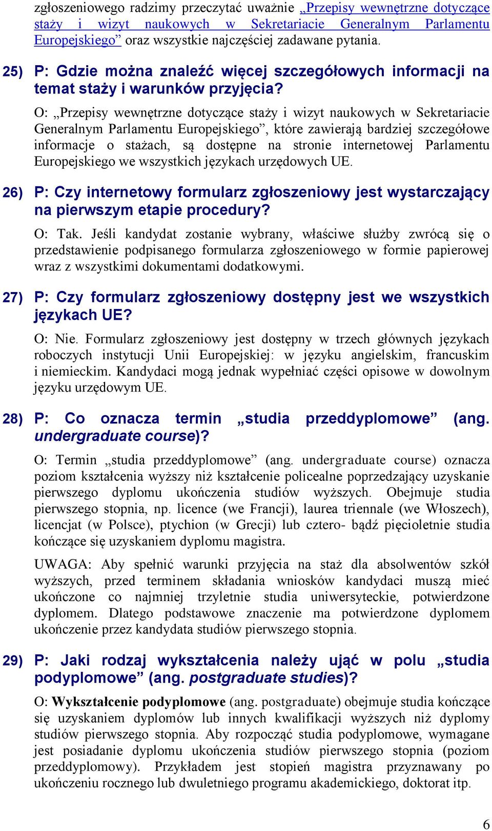 O: Przepisy wewnętrzne dotyczące staży i wizyt naukowych w Sekretariacie Generalnym Parlamentu Europejskiego, które zawierają bardziej szczegółowe informacje o stażach, są dostępne na stronie