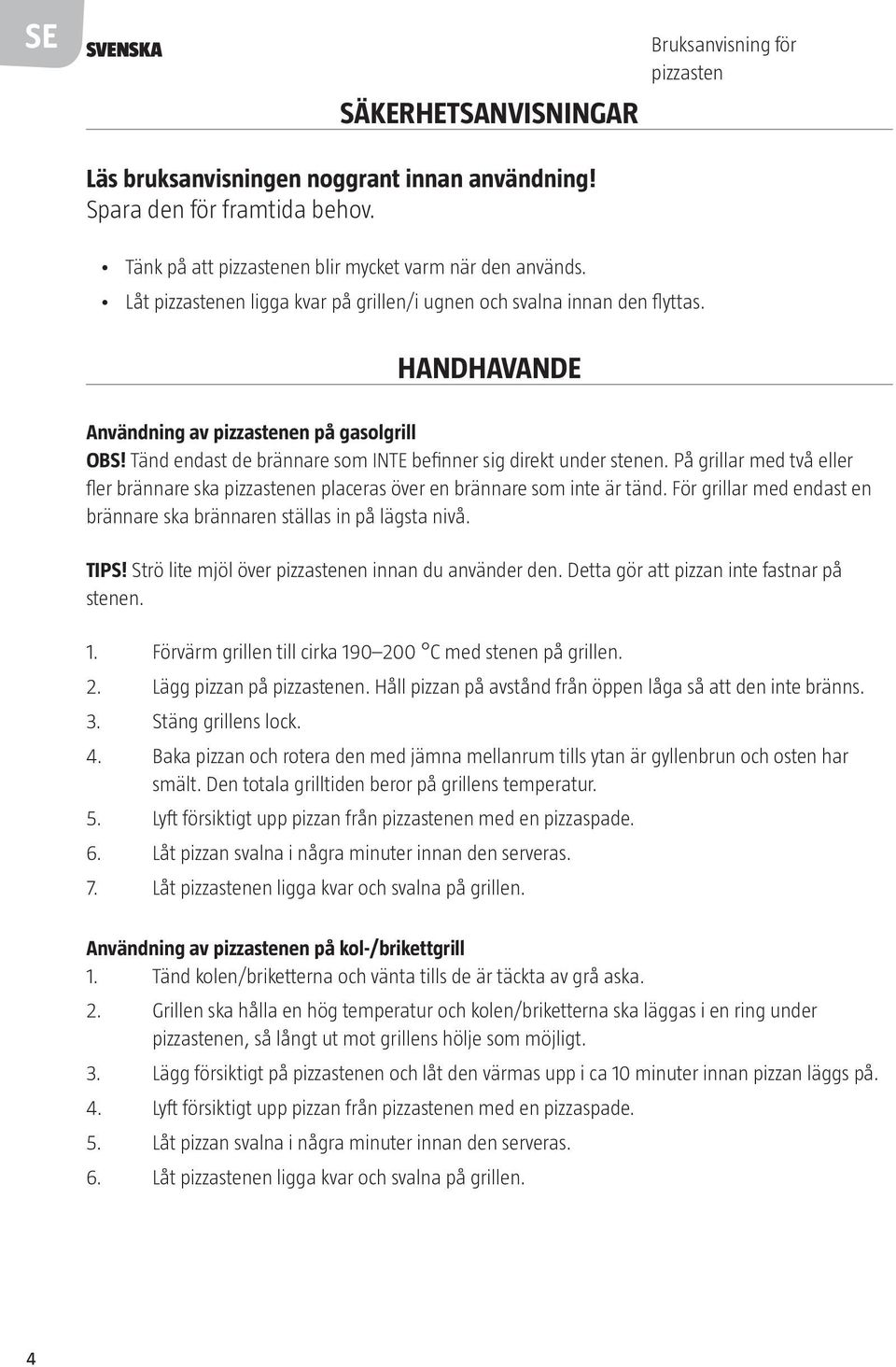 På grillar med två eller fler brännare ska pizzastenen placeras över en brännare som inte är tänd. För grillar med endast en brännare ska brännaren ställas in på lägsta nivå. TIPS!