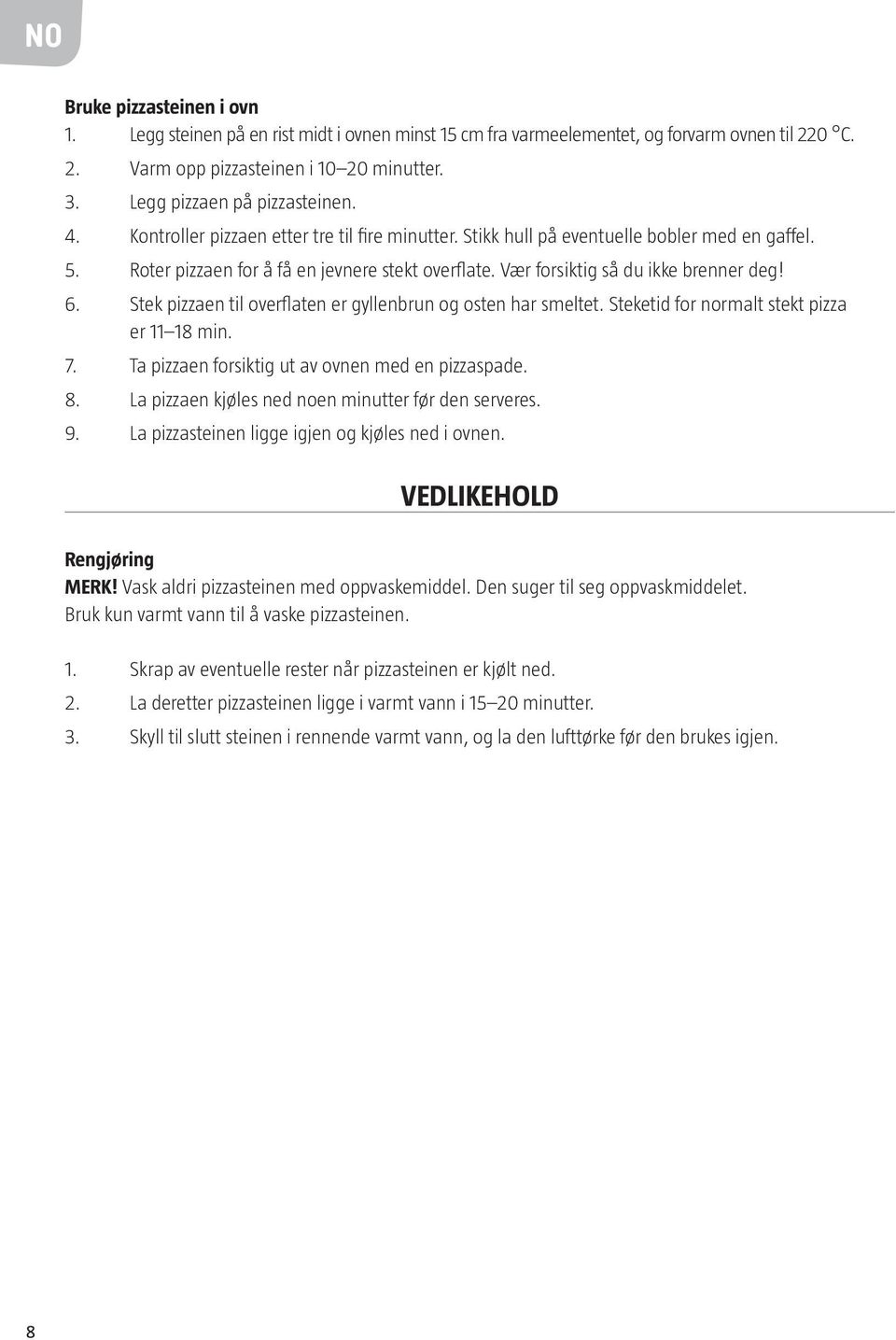 Vær forsiktig så du ikke brenner deg! 6. Stek pizzaen til overflaten er gyllenbrun og osten har smeltet. Steketid for normalt stekt pizza er 11 18 min. 7.