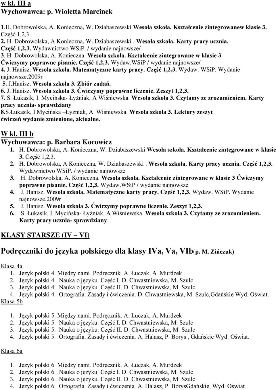 Część 1,2,3. Wydaw.WSiP / wydanie najnowsze/ 4. J. Hanisz. Wesoła szkoła. Matematyczne karty pracy. Część 1,2,3. Wydaw. WSiP. Wydanie najnowsze.2009r 5. J.Hanisz. Wesoła szkoła 3.