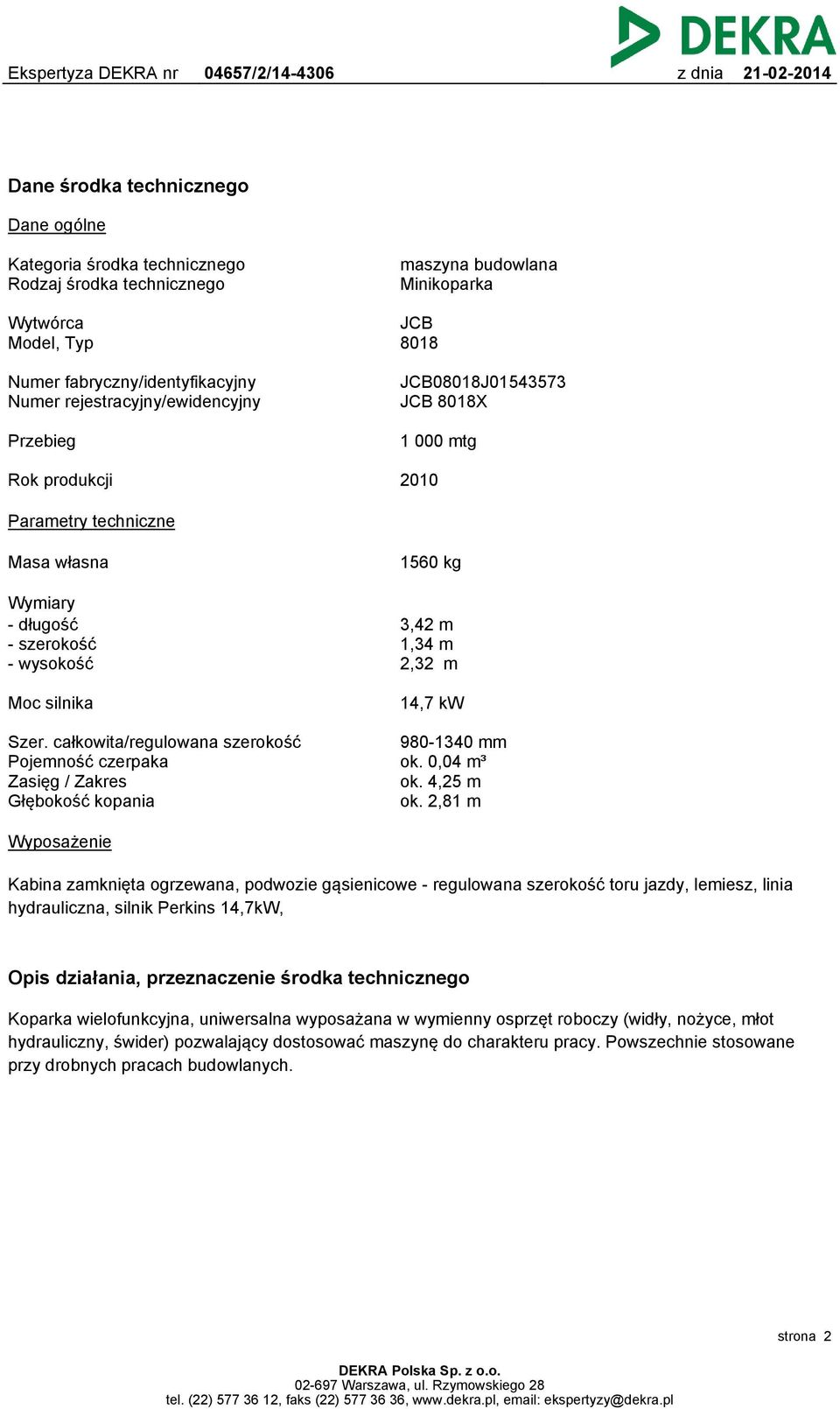 14,7 kw Szer. całkowita/regulowana szerokość Pojemność czerpaka Zasięg / Zakres Głębokość kopania 980-1340 mm ok. 0,04 m³ ok. 4,25 m ok.