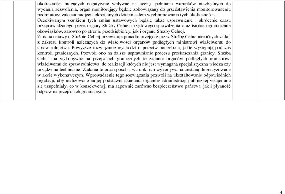 Oczekiwanym skutkiem tych zmian ustawowych będzie takŝe usprawnienie i skrócenie czasu przeprowadzanego przez organy SłuŜby Celnej urzędowego sprawdzenia oraz istotne ograniczenie obowiązków, zarówno