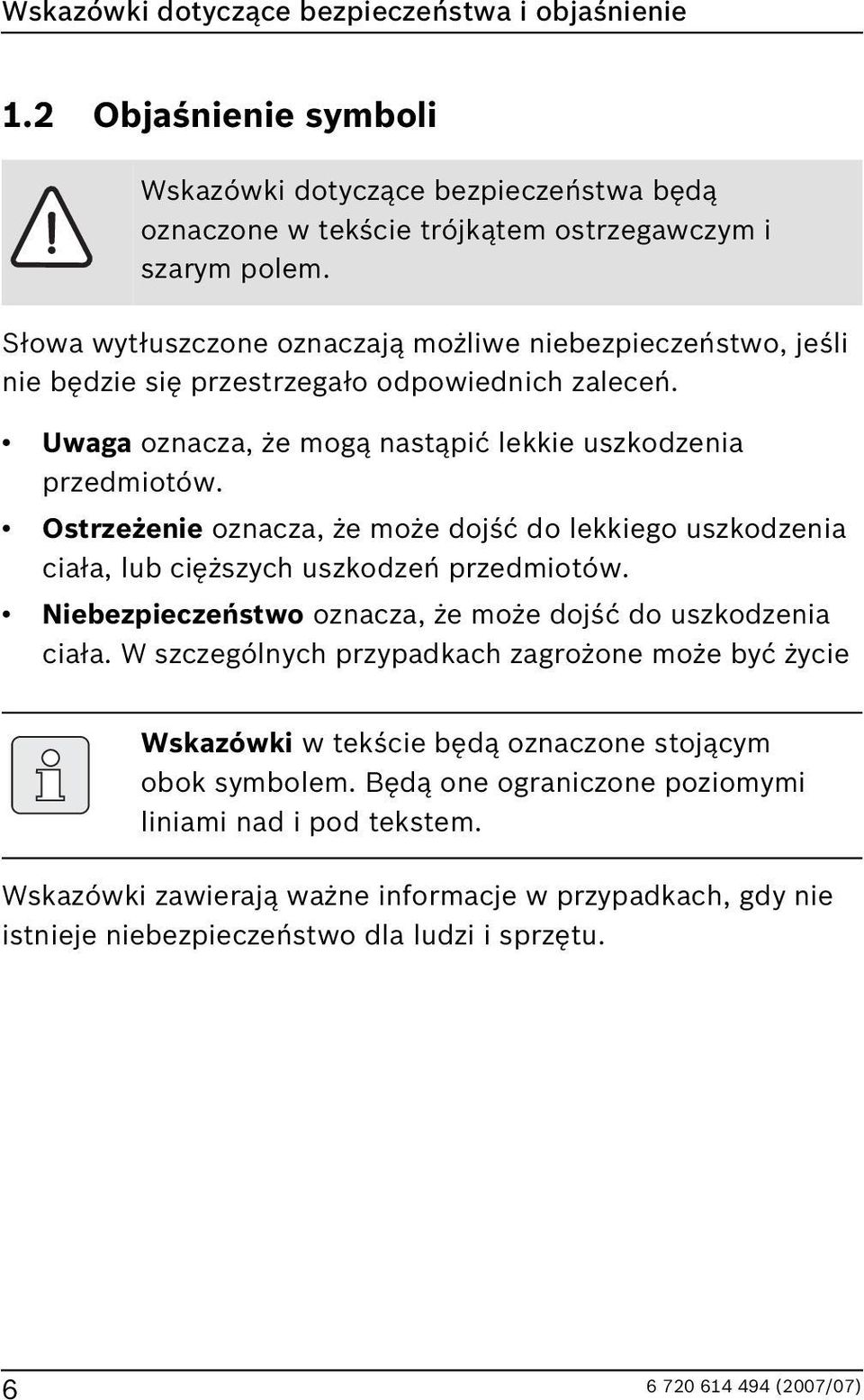 Ostrzeżenie oznacza, że może dojść do lekkiego uszkodzenia ciała, lub cięższych uszkodzeń przedmiotów. Niebezpieczeństwo oznacza, że może dojść do uszkodzenia ciała.