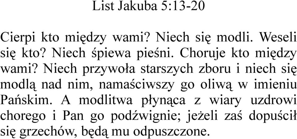 Niech przywoła starszych zboru i niech się modlą nad nim, namaściwszy go oliwą w