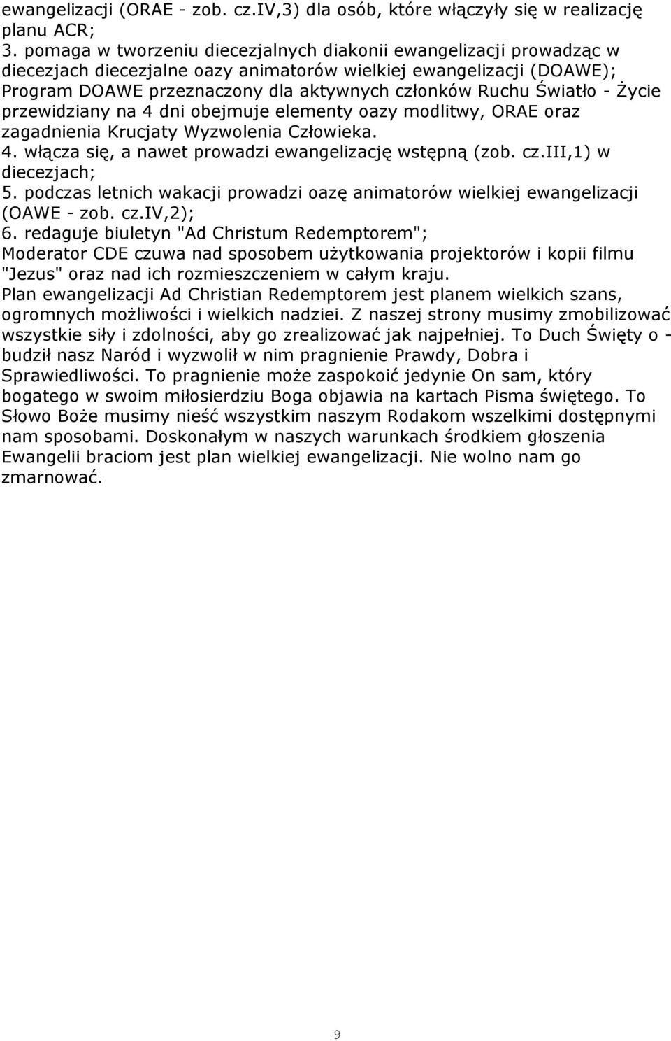 Światło - śycie przewidziany na 4 dni obejmuje elementy oazy modlitwy, ORAE oraz zagadnienia Krucjaty Wyzwolenia Człowieka. 4. włącza się, a nawet prowadzi ewangelizację wstępną (zob. cz.