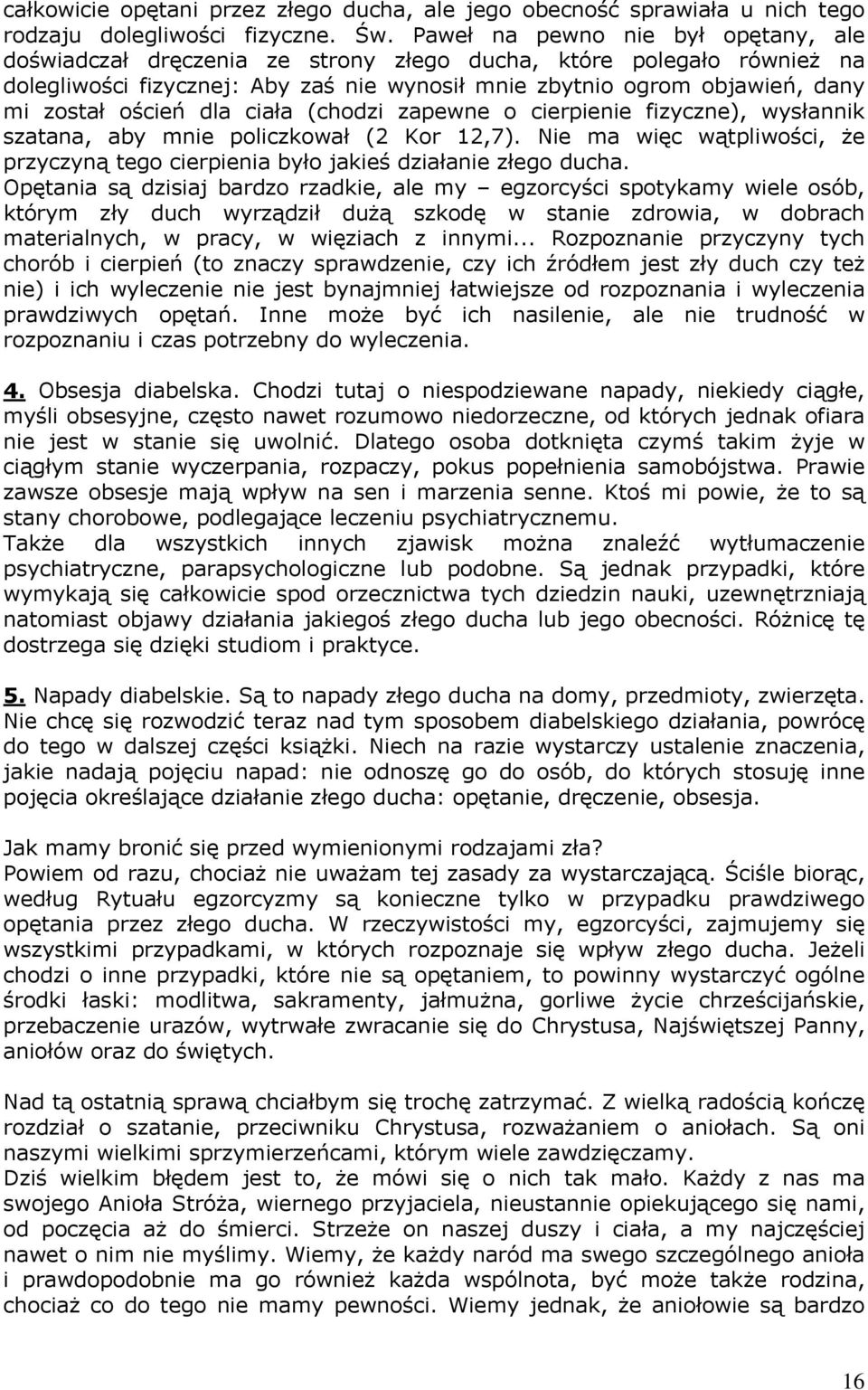 oścień dla ciała (chodzi zapewne o cierpienie fizyczne), wysłannik szatana, aby mnie policzkował (2 Kor 12,7). Nie ma więc wątpliwości, że przyczyną tego cierpienia było jakieś działanie złego ducha.