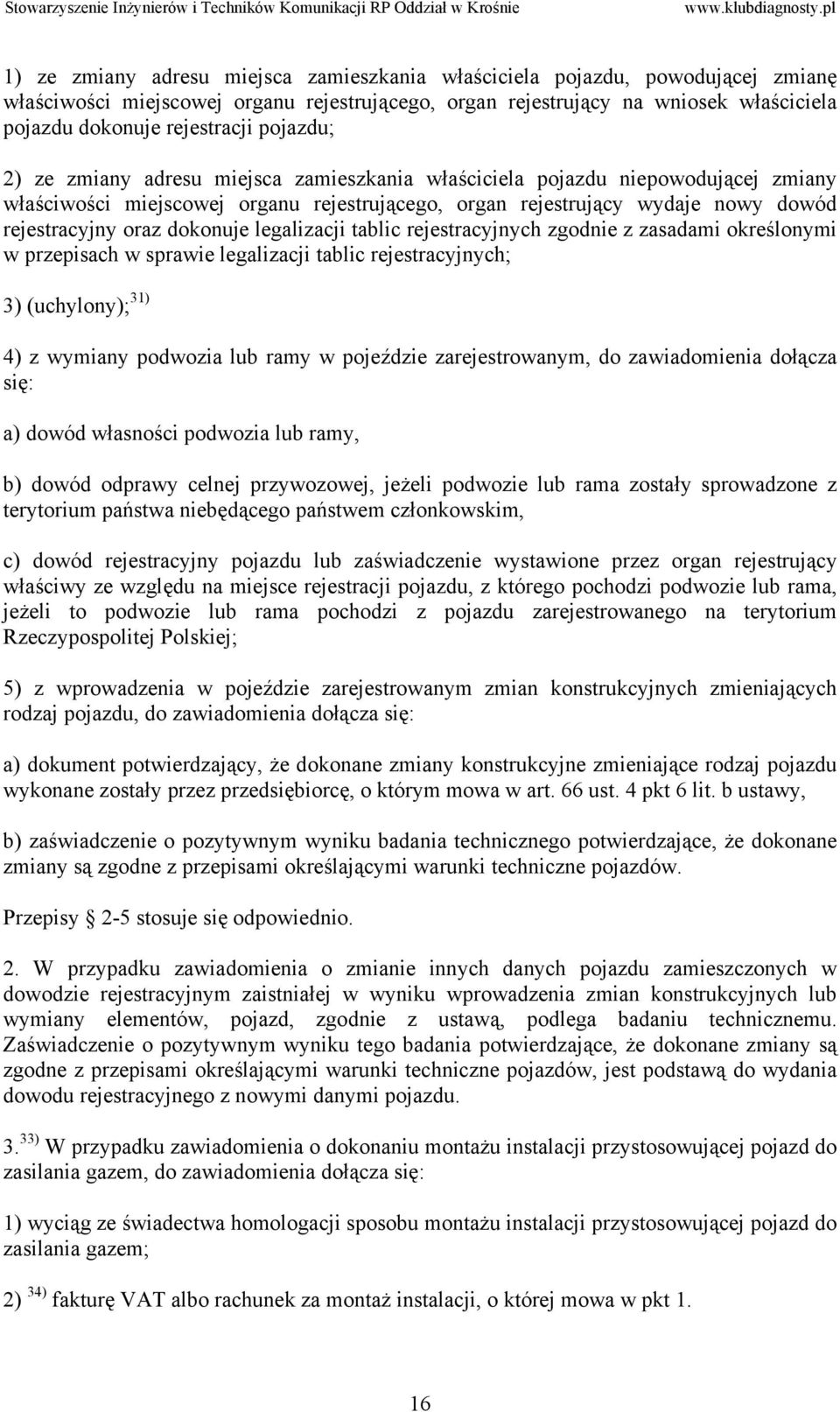 dokonuje legalizacji tablic rejestracyjnych zgodnie z zasadami określonymi w przepisach w sprawie legalizacji tablic rejestracyjnych; 3) (uchylony); 31) 4) z wymiany podwozia lub ramy w pojeździe