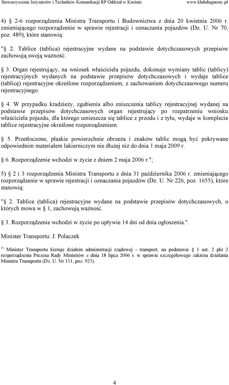 Organ rejestrujący, na wniosek właściciela pojazdu, dokonuje wymiany tablic (tablicy) rejestracyjnych wydanych na podstawie przepisów dotychczasowych i wydaje tablice (tablicę) rejestracyjne