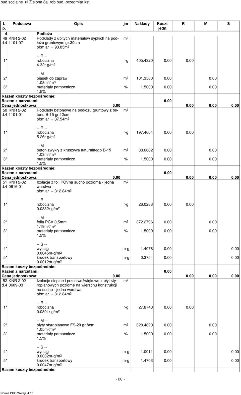 03m 3 /m 3 51 d.4 0616-01 Izolacje z foli PCVna sucho pozioma - jedna warstwa obmiar = 312.84 0.0832r-g/ r-g 26.0283 0.00 0.00 372.2796 0.00 0.00 2* folia PCV 0,5mm 1.19 / m-g 1.4078 0.00 0.00 m-g 0.