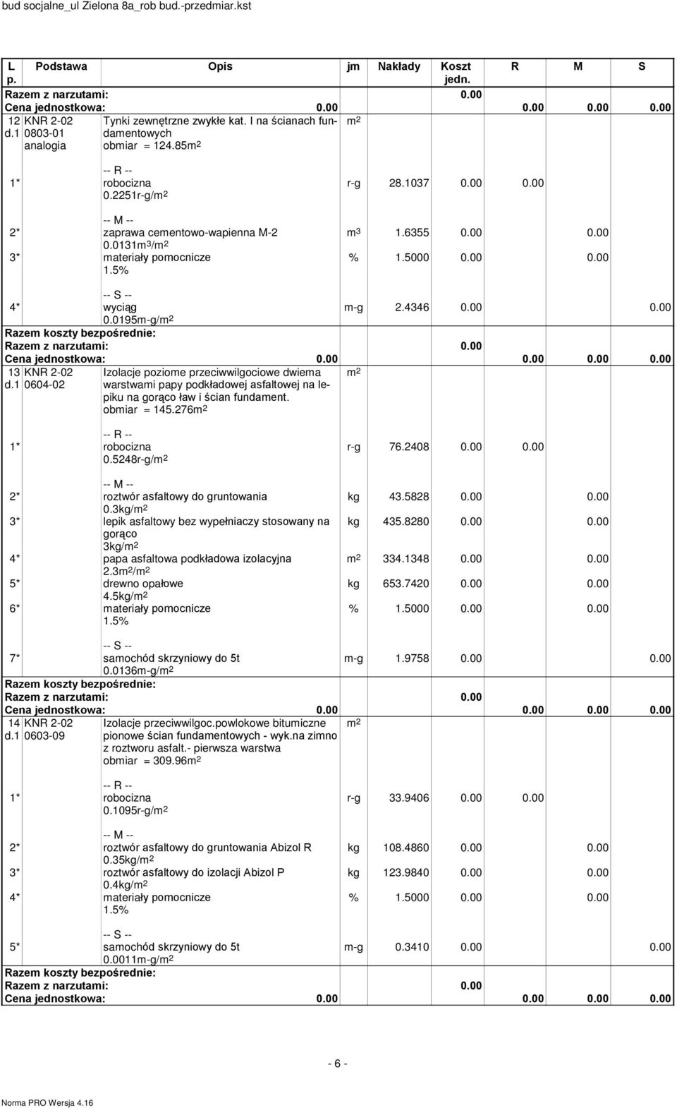 1 0604-02 Izolacje poziome przeciwwilgociowe dwiema warstwami papy podkùadowej asfaltowej na lepiku na gor¹co ùaw i œcian fundament. obmiar = 145.276 0.5248r-g/ r-g 76.2408 0.00 0.00 kg 43.5828 0.