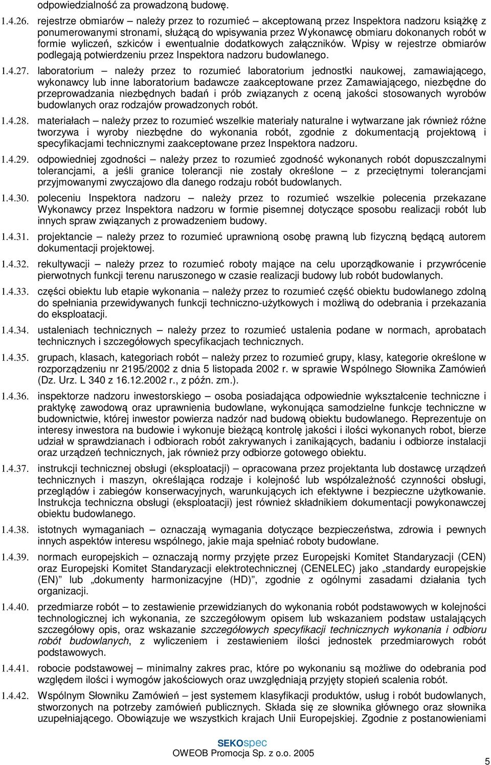 szkiców i ewentualnie dodatkowych załączników. Wpisy w rejestrze obmiarów podlegają potwierdzeniu przez Inspektora nadzoru budowlanego. 1.4.27.