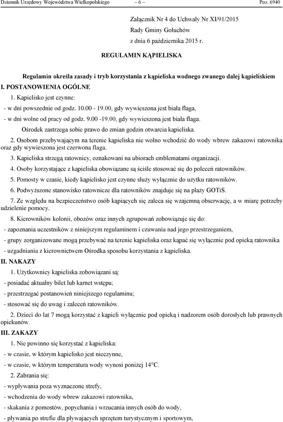 Kąpielisko jest czynne: - w dni powszednie od godz. 10.00-19.00, gdy wywieszona jest biała flaga, - w dni wolne od pracy od godz. 9.00-19.00, gdy wywieszona jest biała flaga. Ośrodek zastrzega sobie prawo do zmian godzin otwarcia kąpieliska.