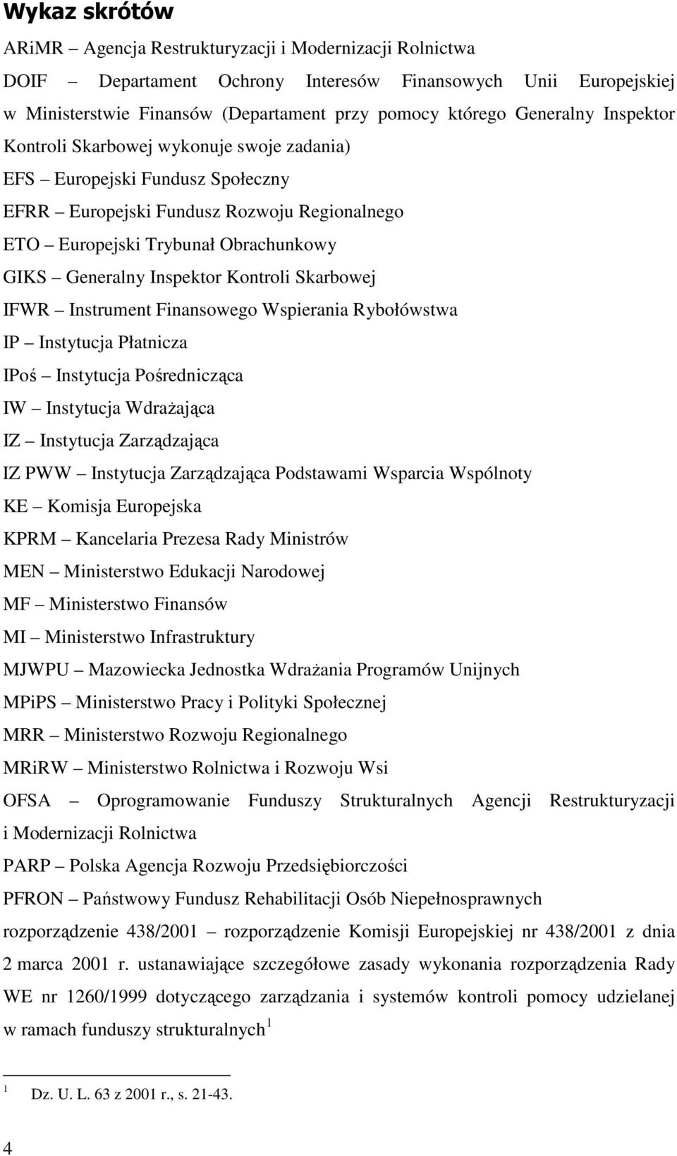 Inspektor Kontroli Skarbowej IFWR Instrument Finansowego Wspierania Rybołówstwa IP Instytucja Płatnicza IPoś Instytucja Pośrednicząca IW Instytucja WdraŜająca IZ Instytucja Zarządzająca IZ PWW