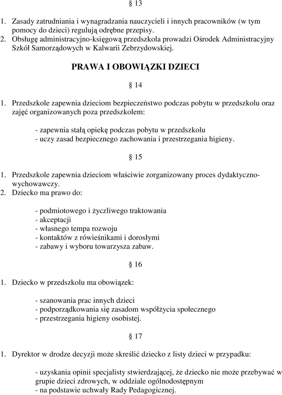 Przedszkole zapewnia dzieciom bezpieczeństwo podczas pobytu w przedszkolu oraz zajęć organizowanych poza przedszkolem: - zapewnia stałą opiekę podczas pobytu w przedszkolu - uczy zasad bezpiecznego