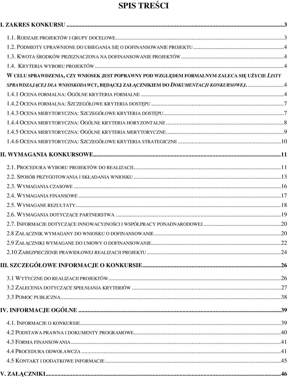 .. 4 W CELU SPRAWDZENIA, CZY WNIOSEK JEST POPRAWNY POD WZGLĘDEM FORMALNYM ZALECA SIĘ UśYCIE LISTY SPRAWDZAJĄCEJ DLA WNIOSKODAWCY, BĘDĄCEJ ZAŁĄCZNIKIEM DO DOKUMENTACJI KONKURSOWEJ.... 4 1.4.1 OCENA FORMALNA: OGÓLNE KRYTERIA FORMALNE.