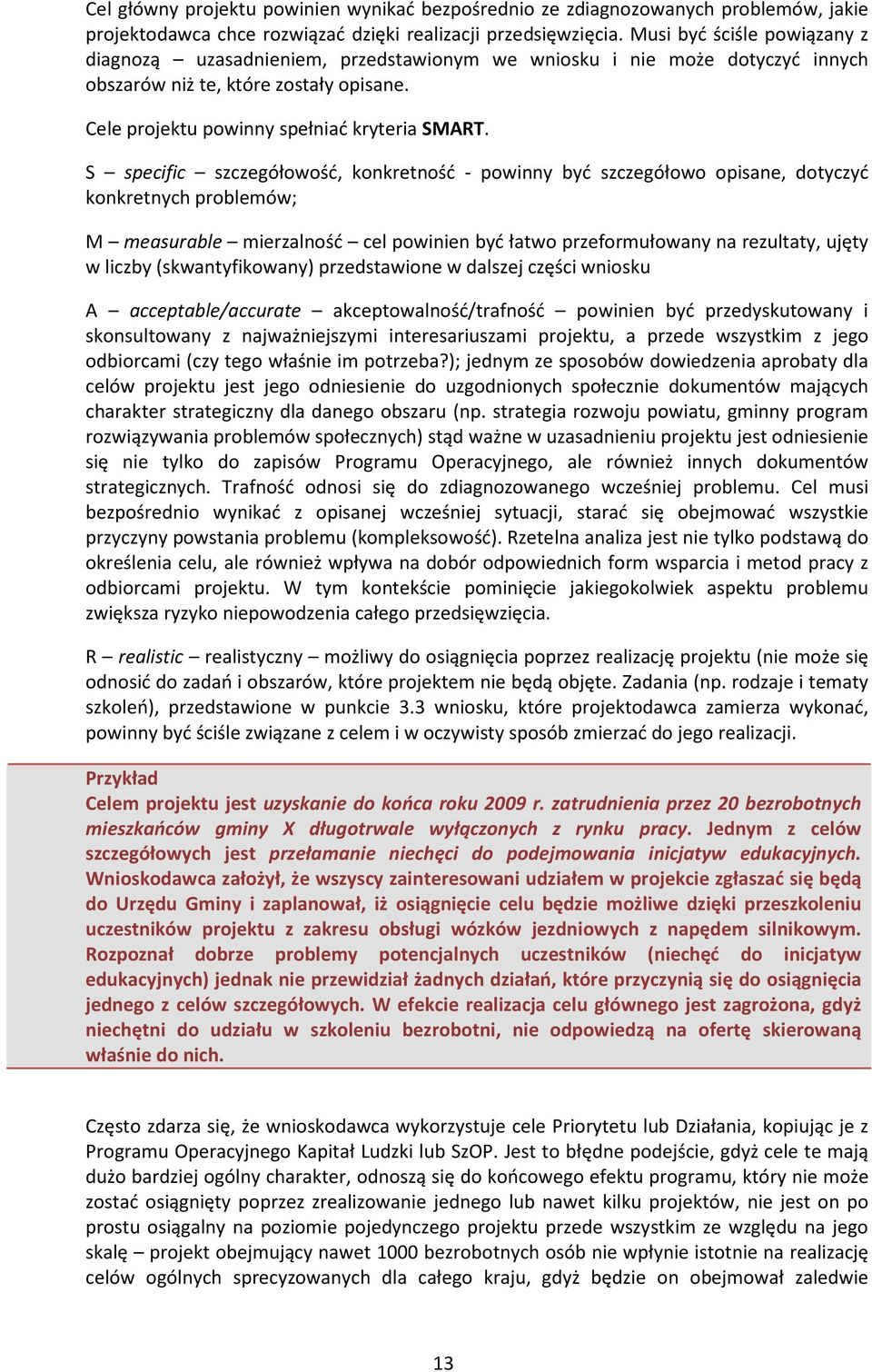 S specific szczegółowość, konkretność - powinny być szczegółowo opisane, dotyczyć konkretnych problemów; M measurable mierzalność cel powinien być łatwo przeformułowany na rezultaty, ujęty w liczby