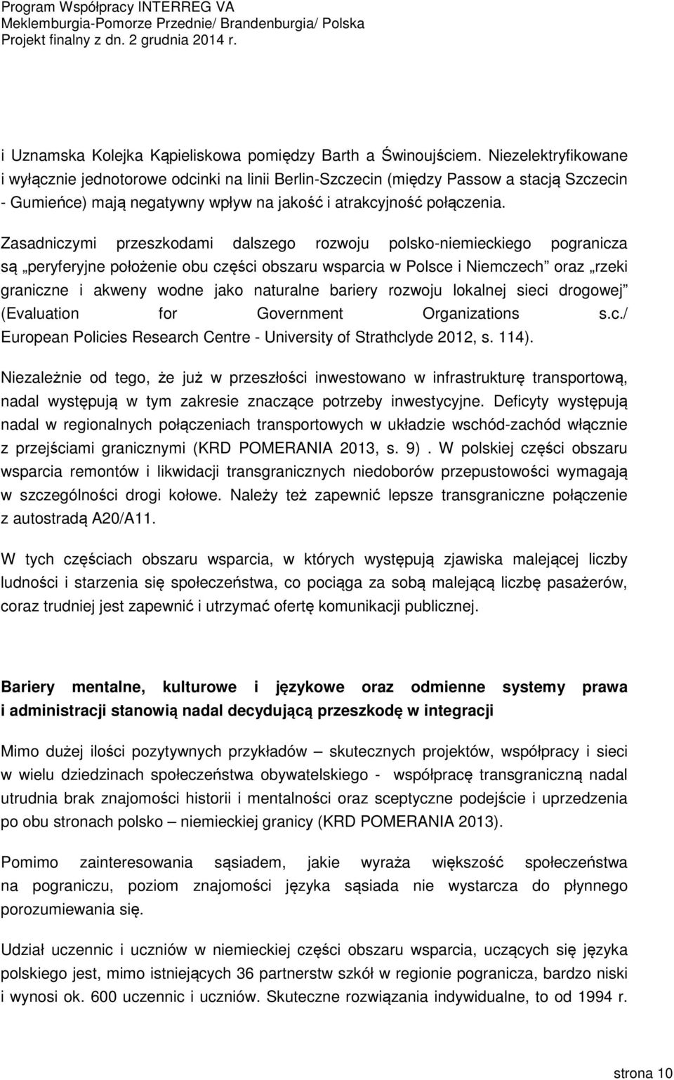 Zasadniczymi przeszkodami dalszego rozwoju polsko-niemieckiego pogranicza są peryferyjne położenie obu części obszaru wsparcia w Polsce i Niemczech oraz rzeki graniczne i akweny wodne jako naturalne