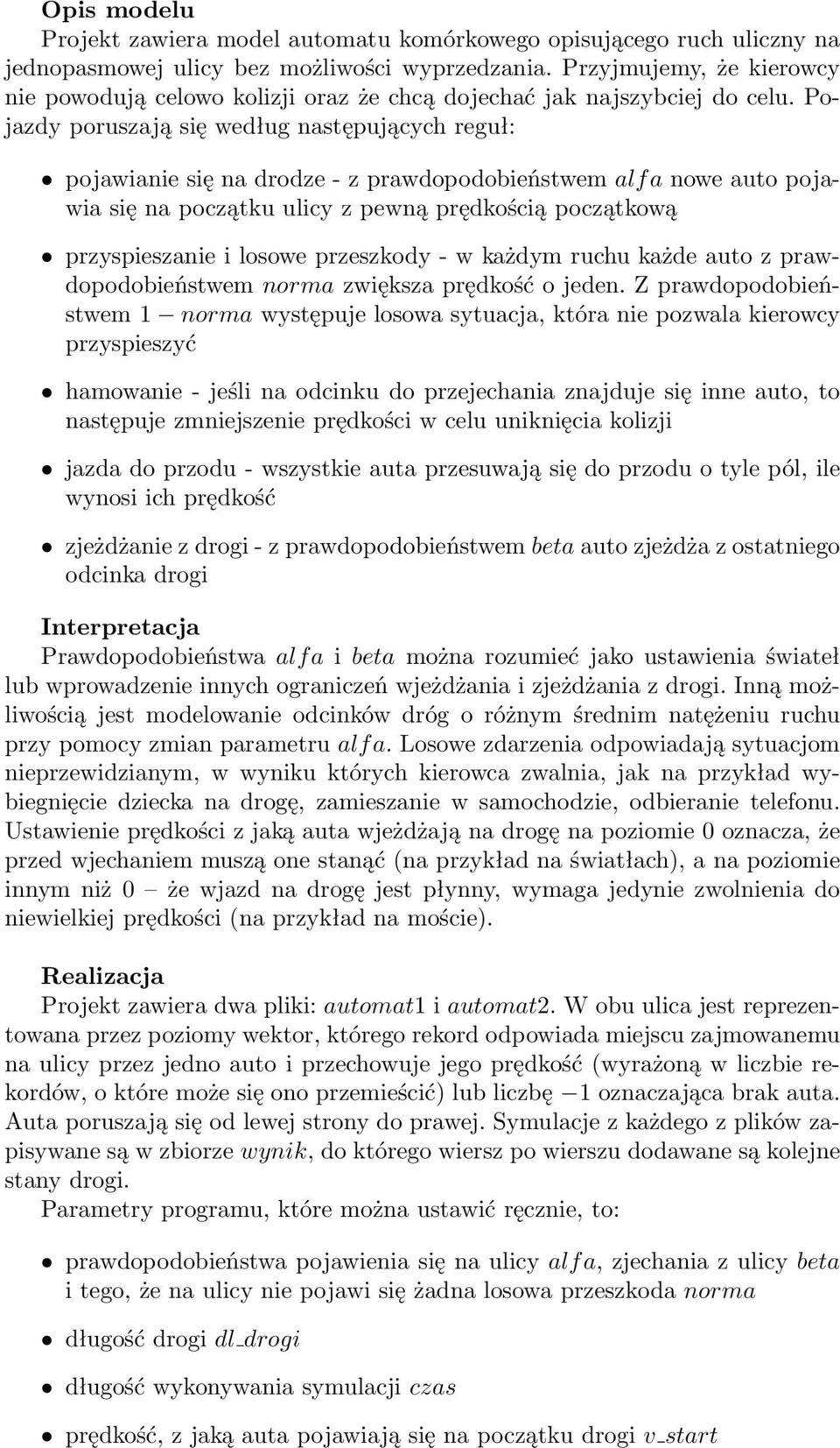 Pojazdy poruszają się według następujących reguł: pojawianie się na drodze - z prawdopodobieństwem alf a nowe auto pojawia się na początku ulicy z pewną prędkością początkową przyspieszanie i losowe