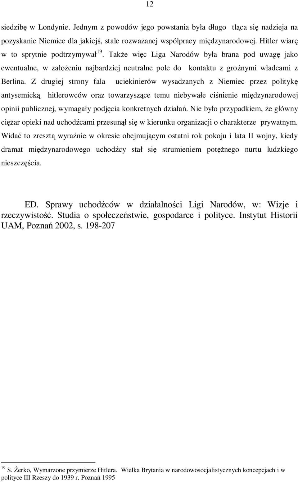 Z drugiej strony fala uciekinierów wysadzanych z Niemiec przez politykę antysemicką hitlerowców oraz towarzyszące temu niebywałe ciśnienie międzynarodowej opinii publicznej, wymagały podjęcia