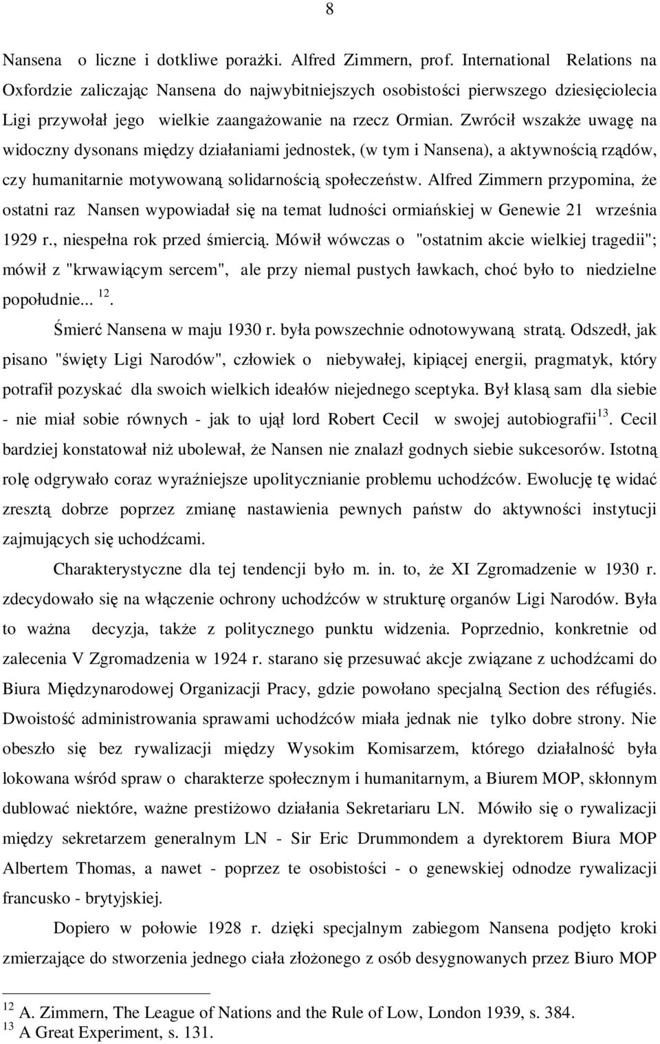 Zwrócił wszakże uwagę na widoczny dysonans między działaniami jednostek, (w tym i Nansena), a aktywnością rządów, czy humanitarnie motywowaną solidarnością społeczeństw.