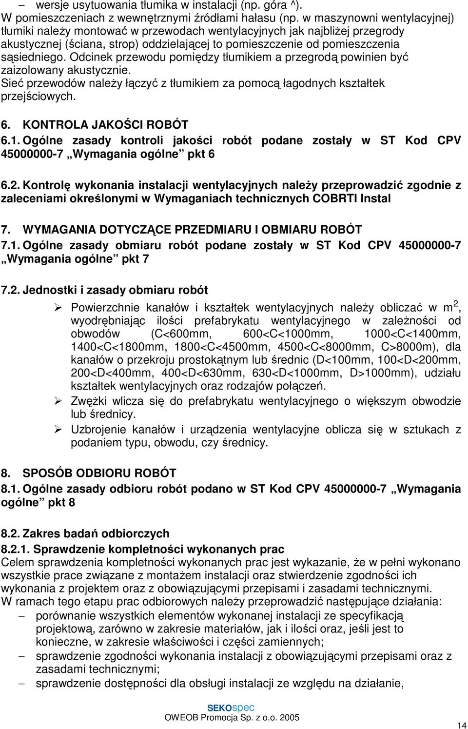 Odcinek przewodu pomiędzy tłumikiem a przegrodą powinien być zaizolowany akustycznie. Sieć przewodów naleŝy łączyć z tłumikiem za pomocą łagodnych kształtek przejściowych. 6. KONTROLA JAKOŚCI ROBÓT 6.