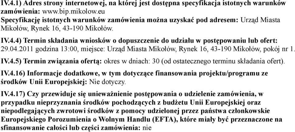 04.2011 godzina 13:00, miejsce: Urząd Miasta Mikołów, Rynek 16, 43-190 Mikołów, pokój nr 1. IV.4.5) Termin związania ofertą: okres w dniach: 30 (od ostatecznego terminu składania ofert). IV.4.16) Informacje dodatkowe, w tym dotyczące finansowania projektu/programu ze środków Unii Europejskiej: Nie dotyczy.