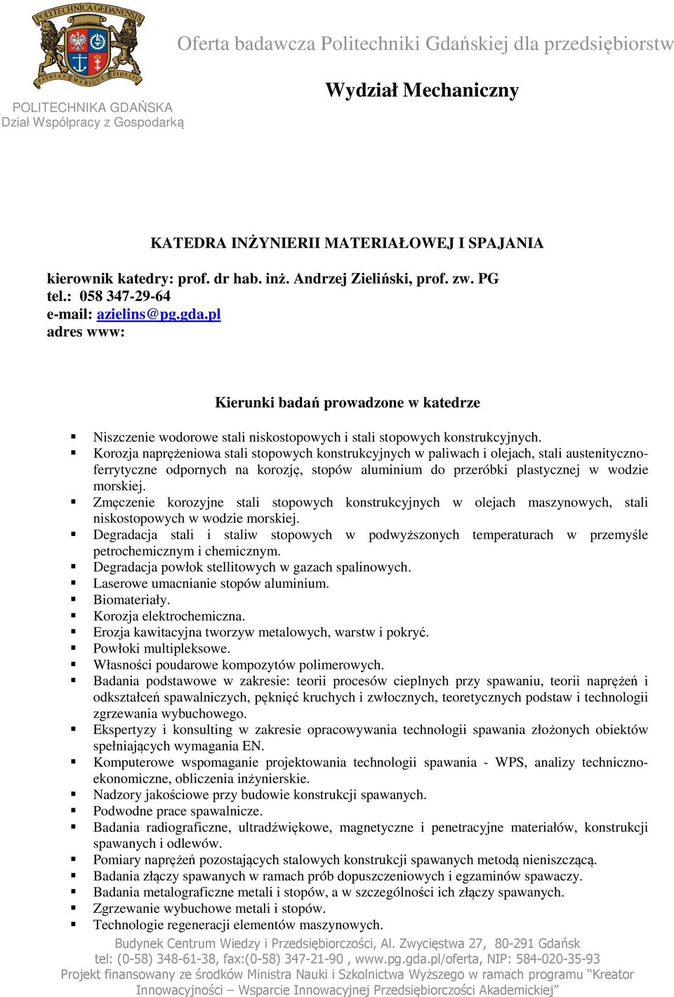 Korozja naprężeniowa stali stopowych konstrukcyjnych w paliwach i olejach, stali austenitycznoferrytyczne odpornych na korozję, stopów aluminium do przeróbki plastycznej w wodzie morskiej.