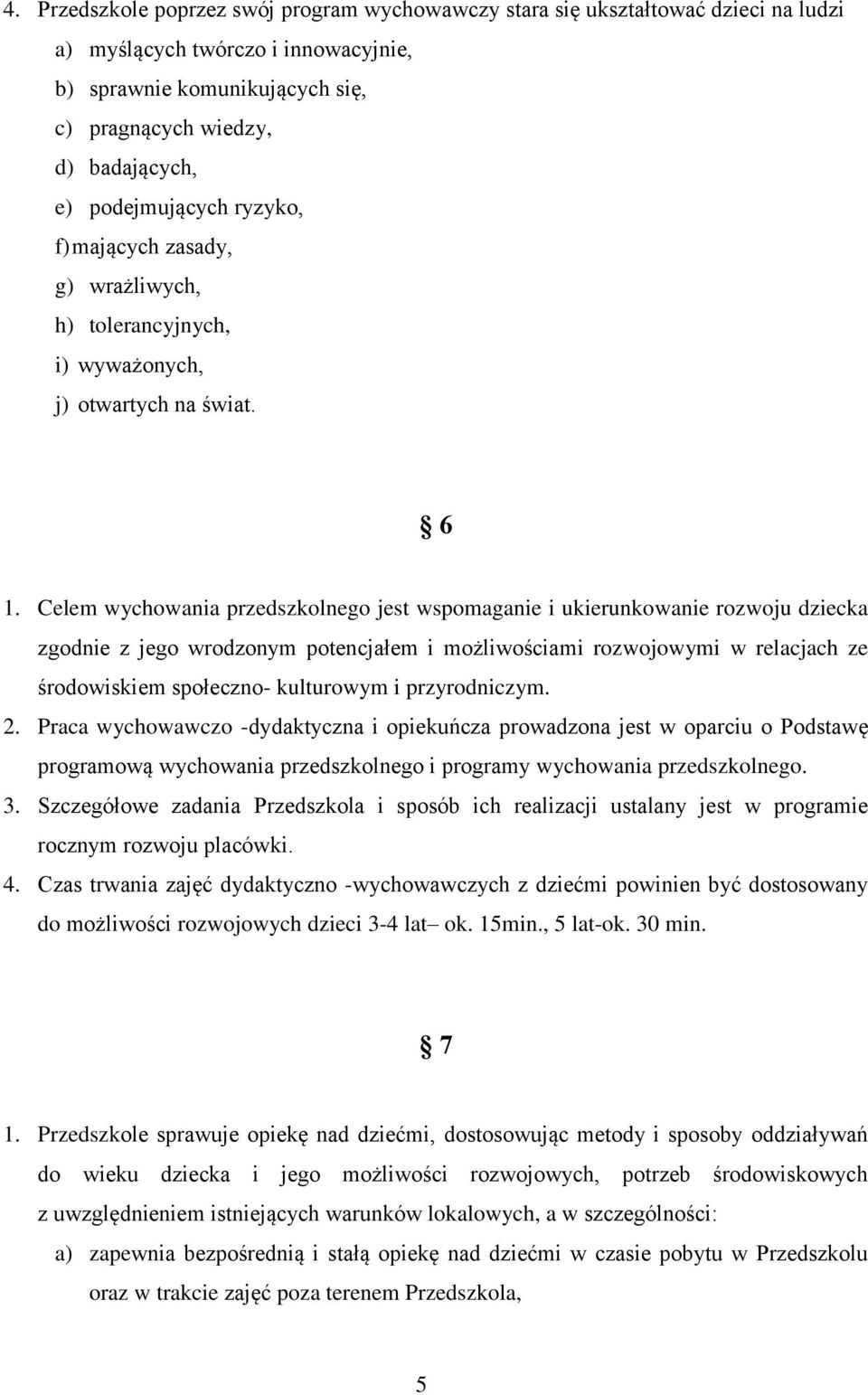 Celem wychowania przedszkolnego jest wspomaganie i ukierunkowanie rozwoju dziecka zgodnie z jego wrodzonym potencjałem i możliwościami rozwojowymi w relacjach ze środowiskiem społeczno- kulturowym i