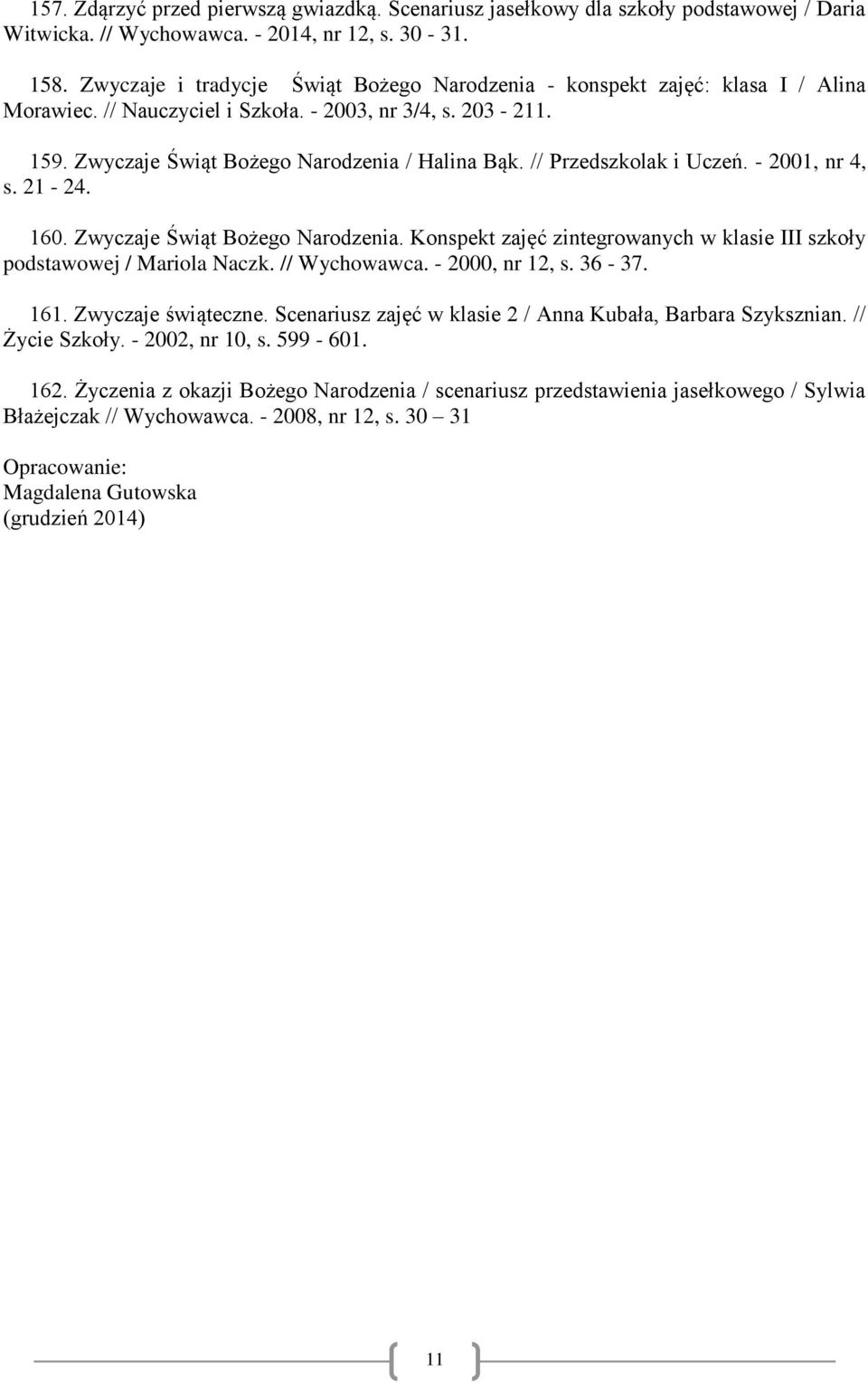 // Przedszkolak i Uczeń. - 2001, nr 4, s. 21-24. 160. Zwyczaje Świąt Bożego Narodzenia. Konspekt zajęć zintegrowanych w klasie III szkoły podstawowej / Mariola Naczk. // Wychowawca. - 2000, nr 12, s.