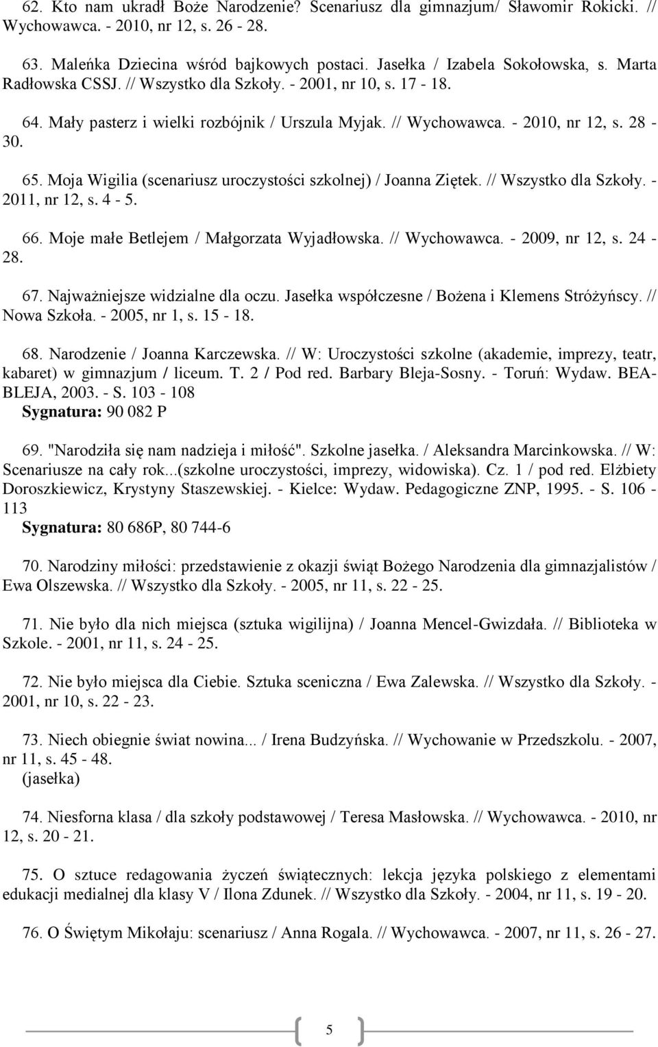 Moja Wigilia (scenariusz uroczystości szkolnej) / Joanna Ziętek. // Wszystko dla Szkoły. - 2011, nr 12, s. 4-5. 66. Moje małe Betlejem / Małgorzata Wyjadłowska. // Wychowawca. - 2009, nr 12, s. 24-28.