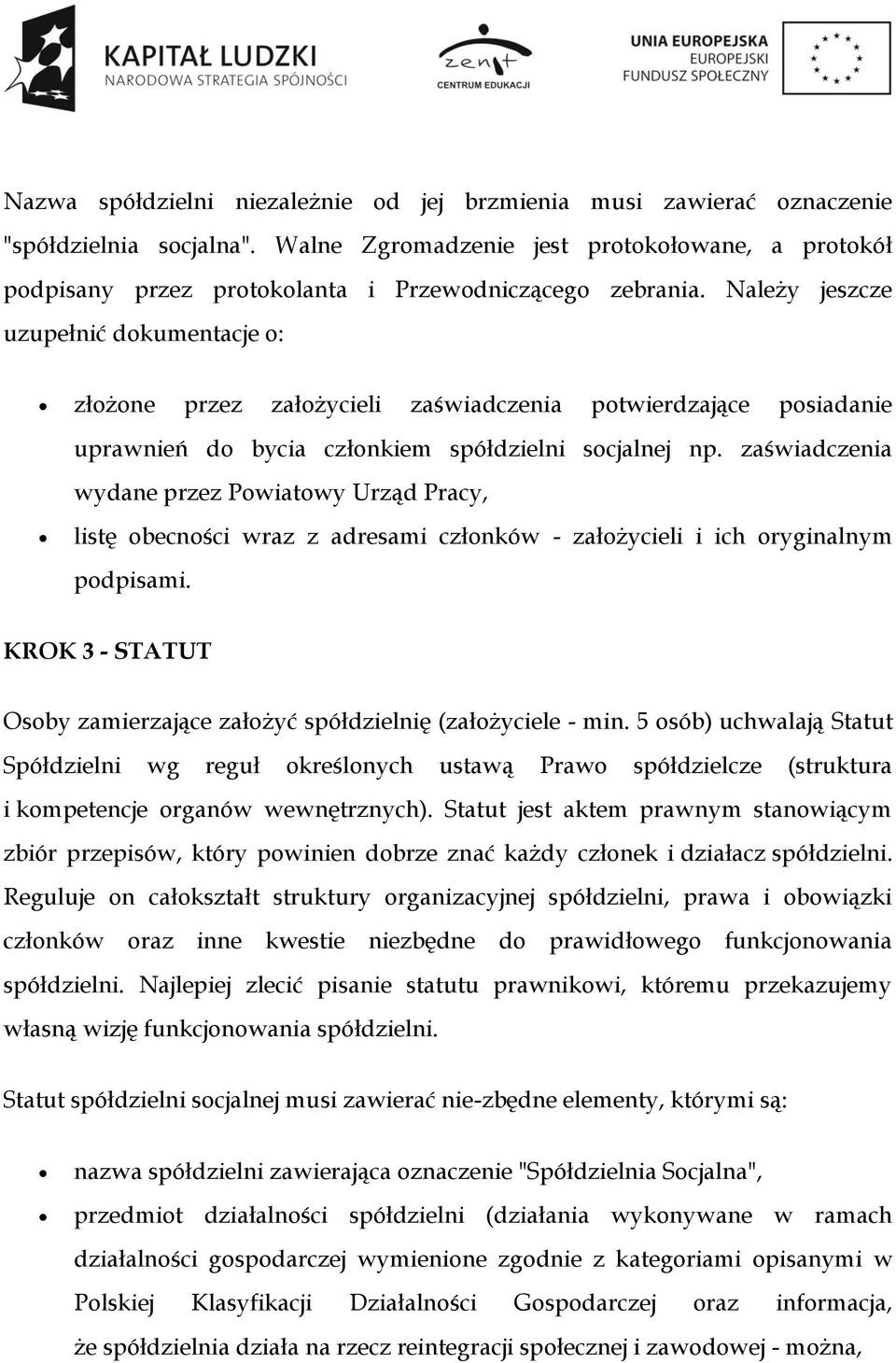 Należy jeszcze uzupełnić dokumentacje o: złożone przez założycieli zaświadczenia potwierdzające posiadanie uprawnień do bycia członkiem spółdzielni socjalnej np.