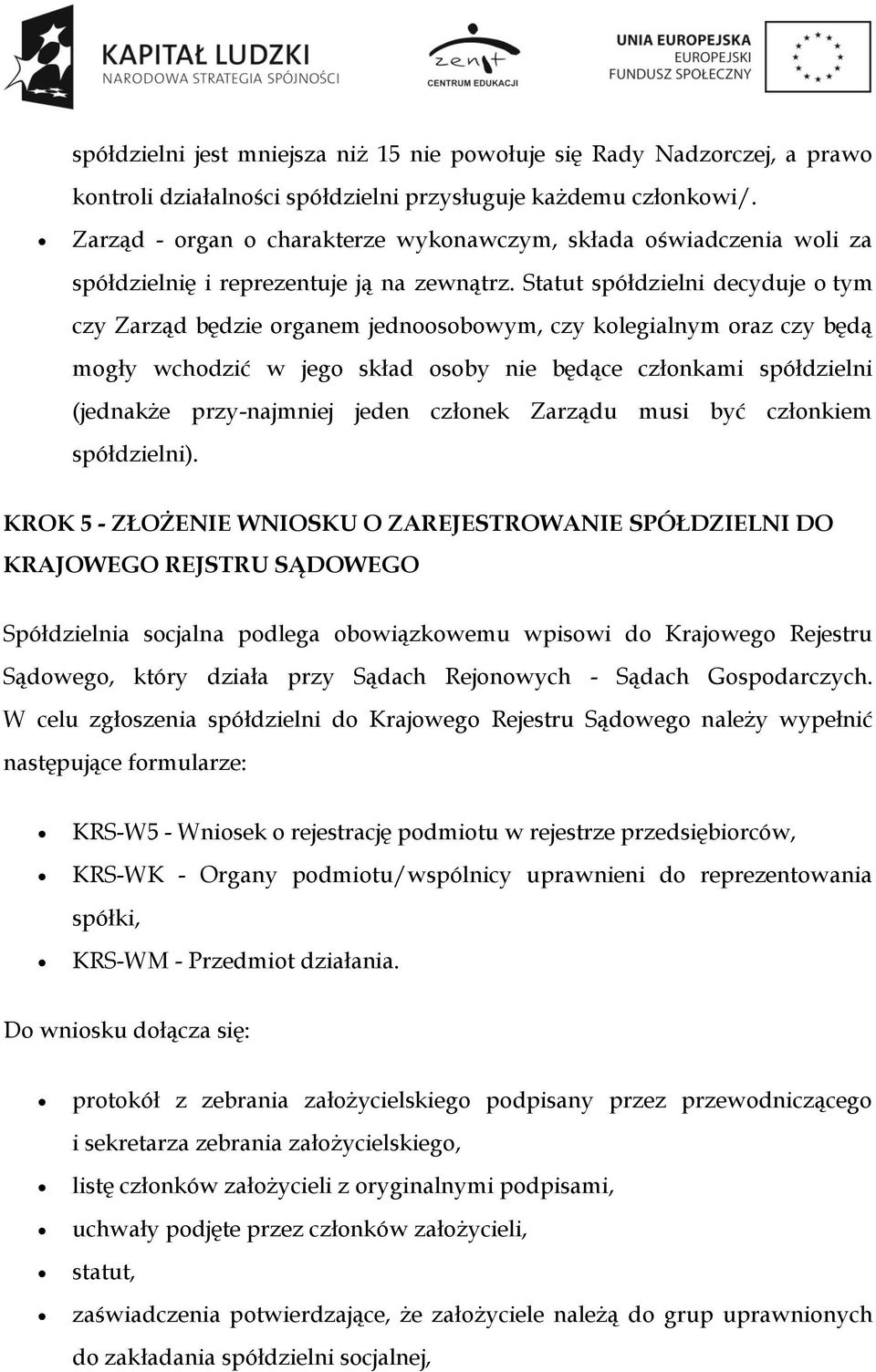 Statut spółdzielni decyduje o tym czy Zarząd będzie organem jednoosobowym, czy kolegialnym oraz czy będą mogły wchodzić w jego skład osoby nie będące członkami spółdzielni (jednakże przy-najmniej