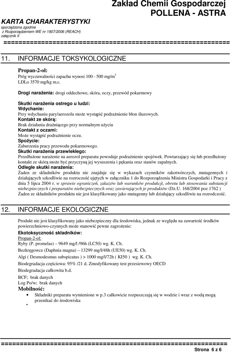 Kontakt ze skórą: Brak działania drażniącego przy normalnym użyciu Kontakt z oczami: Może wystąpić podrażnienie oczu. Spożycie: Zaburzenia pracy przewodu pokarmowego.