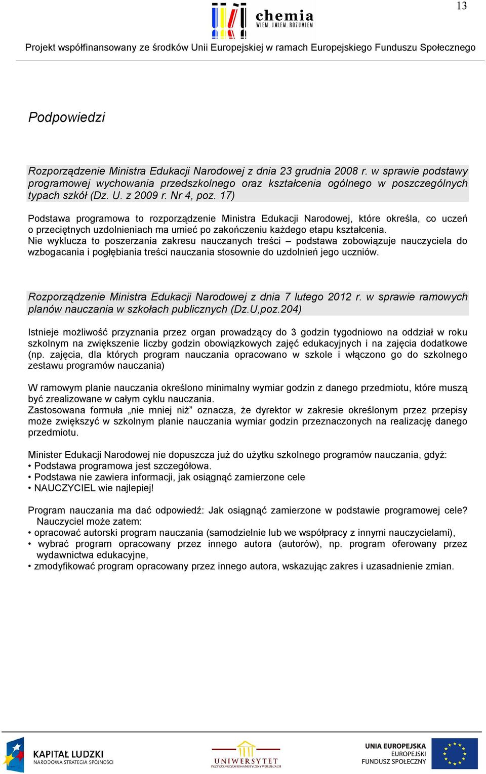 17) Podstawa programowa to rozporządzenie Ministra Edukacji Narodowej, które określa, co uczeń o przeciętnych uzdolnieniach ma umieć po zakończeniu każdego etapu kształcenia.