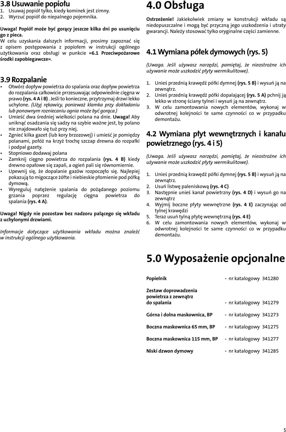 9 Rozpalanie Otwórz dopływ powietrza do spalania oraz dopływ powietrza do rozpalania całkowicie prrzesuwając odpowiednie cięgna w prawo (rys. 4 i B).