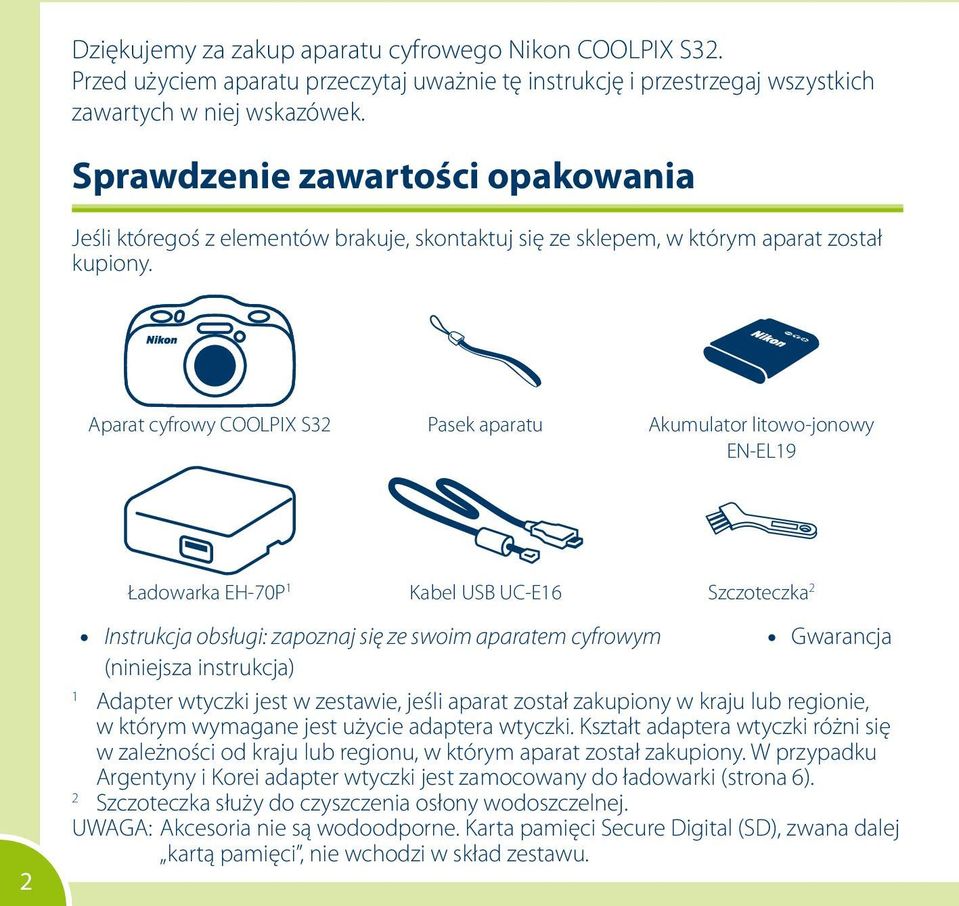 Aparat cyfrowy COOLPIX S32 Pasek aparatu Akumulator litowo-jonowy EN-EL19 Ładowarka EH-70P 1 Kabel USB UC-E16 Szczoteczka 2 2 Instrukcja obsługi: zapoznaj się ze swoim aparatem cyfrowym (niniejsza