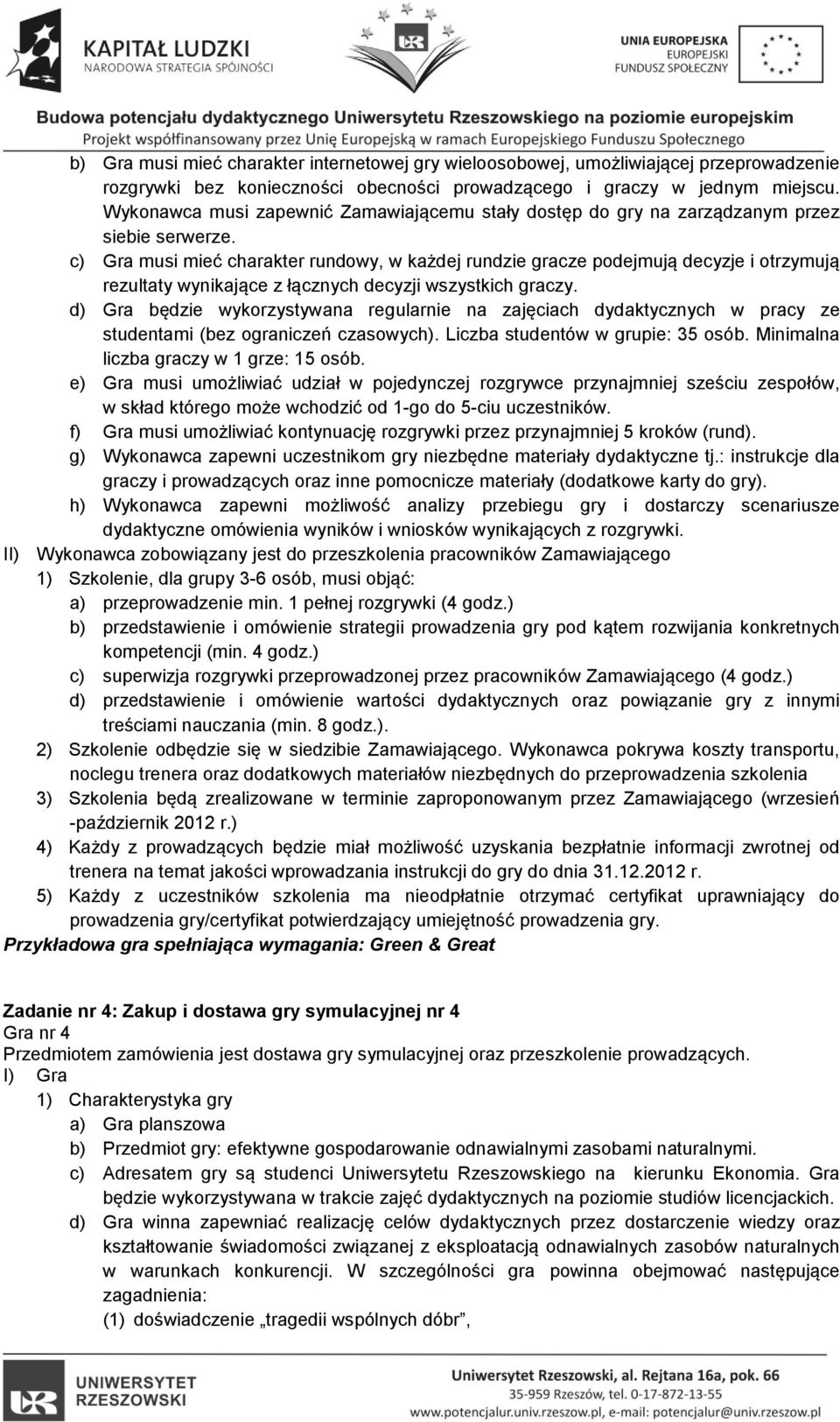 c) Gra musi mieć charakter rundowy, w każdej rundzie gracze podejmują decyzje i otrzymują rezultaty wynikające z łącznych decyzji wszystkich graczy.