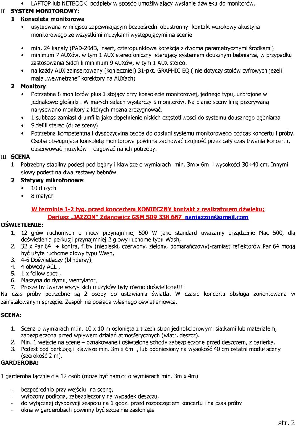 24 kanały (PAD-20dB, insert, czteropunktowa korekcja z dwoma parametrycznymi środkami) minimum 7 AUXów, w tym 1 AUX stereofoniczny sterujący systemem dousznym bębniarza, w przypadku zastosowania