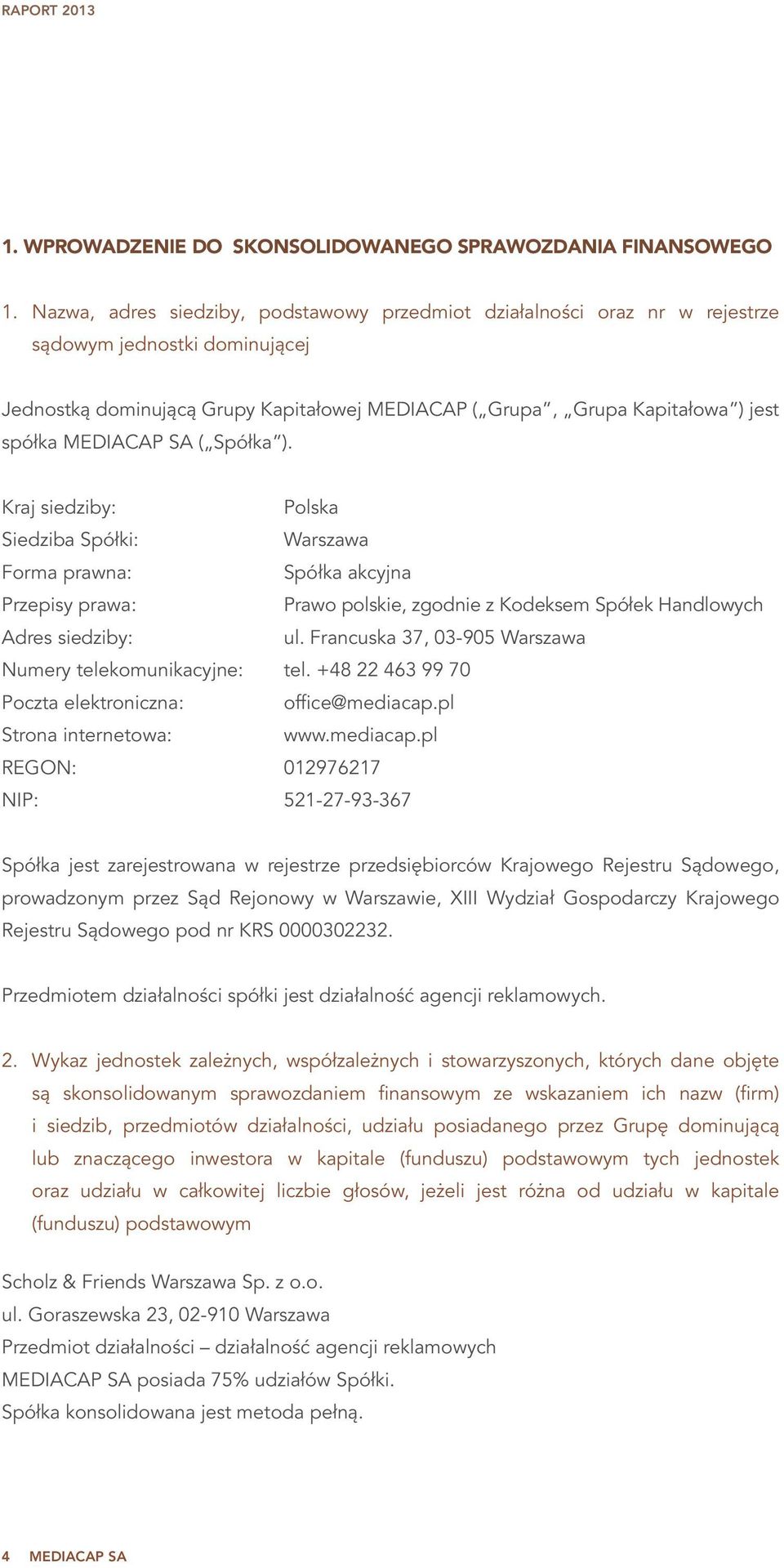 MEDIACAP SA ( Spółka ). Kraj siedziby: Polska Siedziba Spółki: Warszawa Forma prawna: Spółka akcyjna Przepisy prawa: Prawo polskie, zgodnie z Kodeksem Spółek Handlowych Adres siedziby: ul.