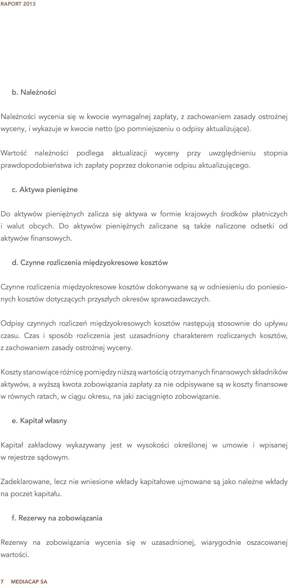 Aktywa pieniężne Do aktywów pieniężnych zalicza się aktywa w formie krajowych środków płatniczych i walut obcych. Do aktywów pieniężnych zaliczane są także naliczone odsetki od aktywów finansowych. d.