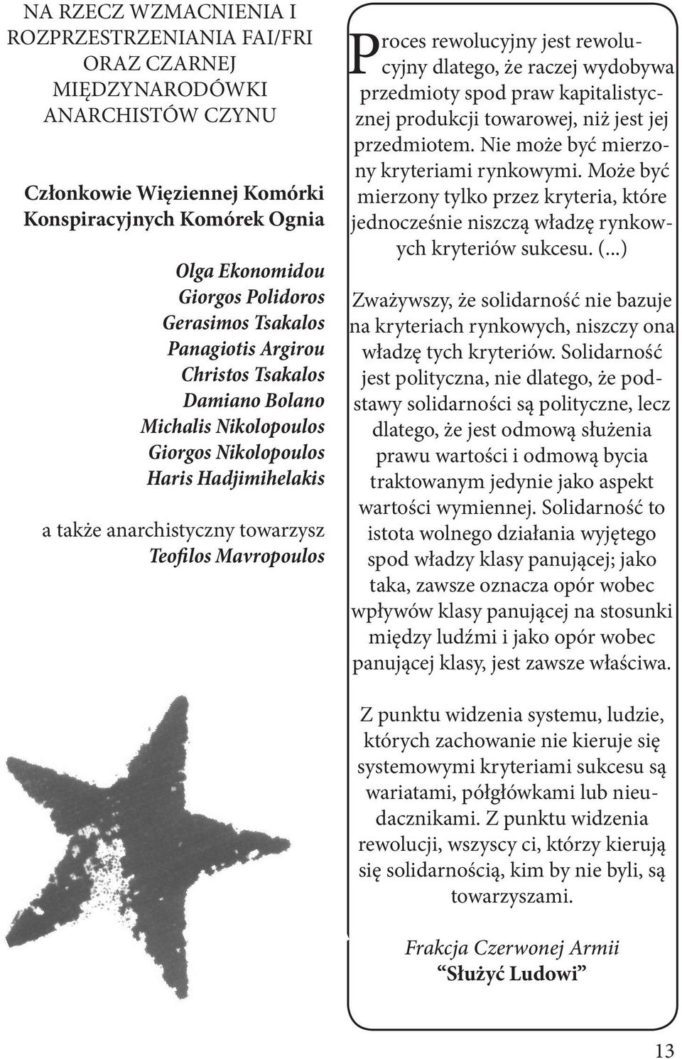 rewolucyjny jest rewolucyjny dlatego, że raczej wydobywa przedmioty spod praw kapitalistycznej produkcji towarowej, niż jest jej przedmiotem. Nie może być mierzony kryteriami rynkowymi.