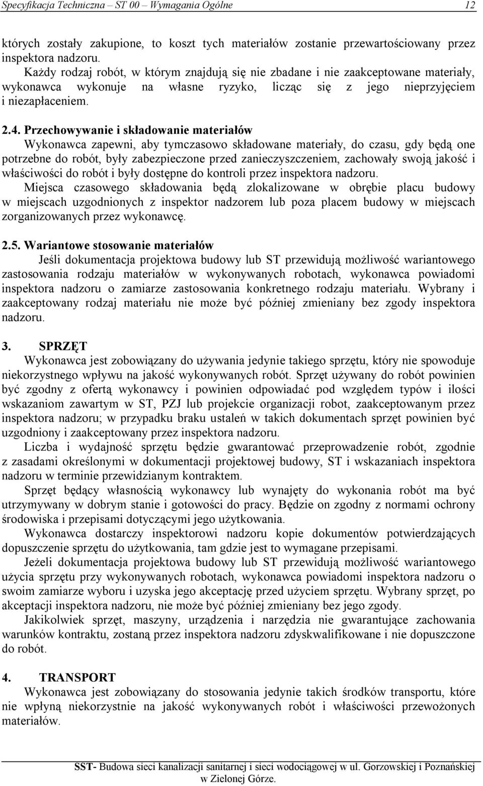 Przechowywanie i składowanie materiałów Wykonawca zapewni, aby tymczasowo składowane materiały, do czasu, gdy będą one potrzebne do robót, były zabezpieczone przed zanieczyszczeniem, zachowały swoją