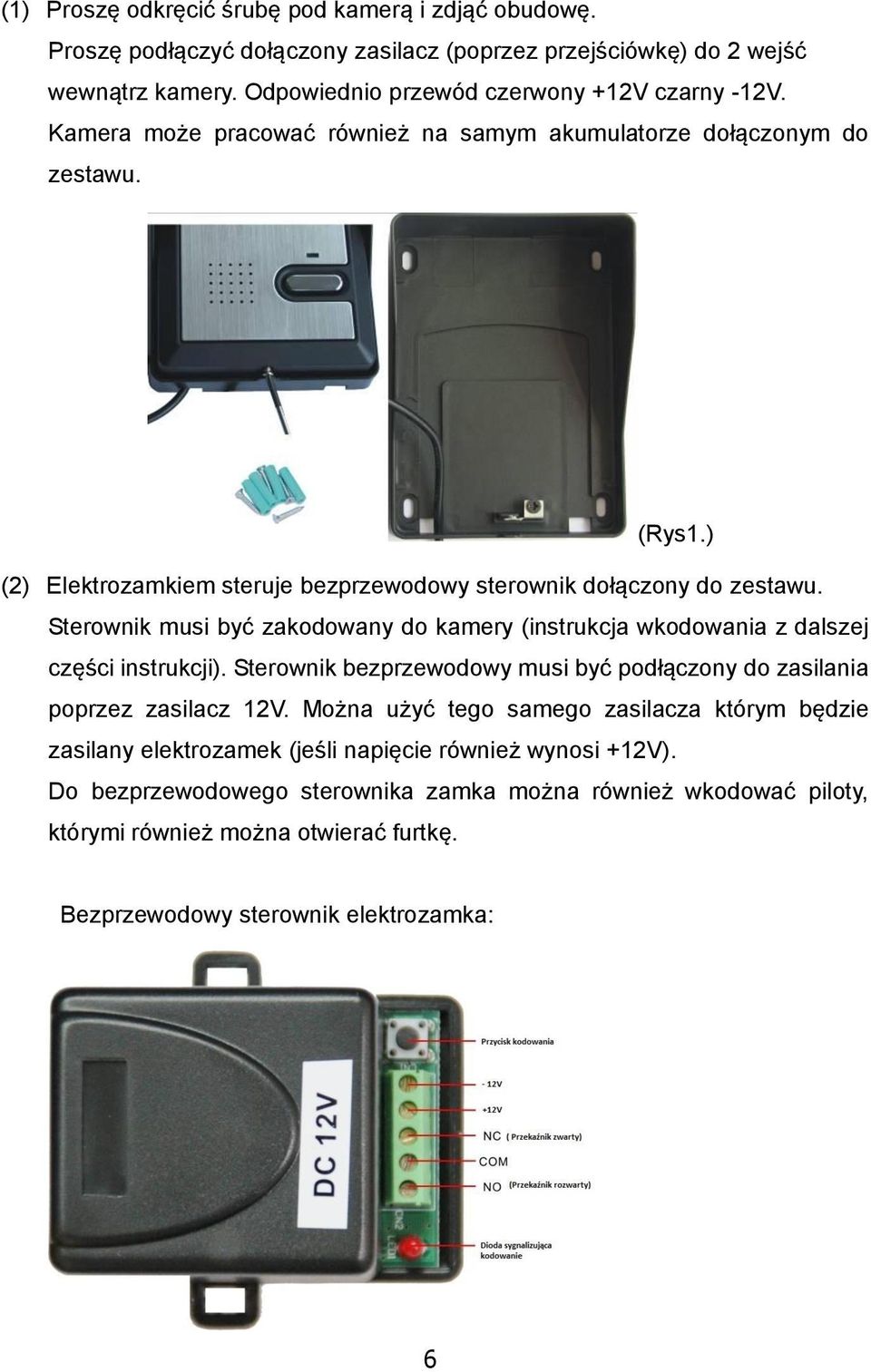 Sterownik musi być zakodowany do kamery (instrukcja wkodowania z dalszej części instrukcji). Sterownik bezprzewodowy musi być podłączony do zasilania poprzez zasilacz 12V.