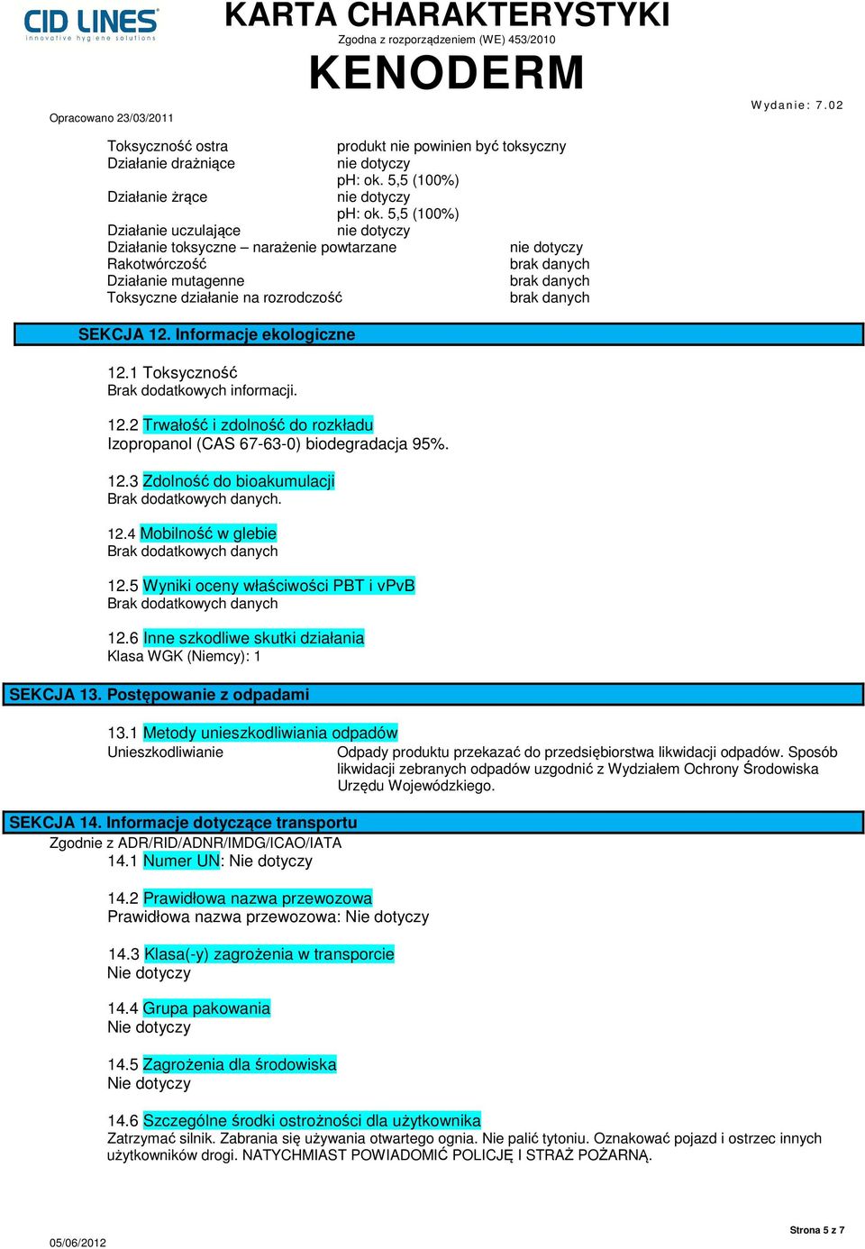 Informacje ekologiczne 12.1 Toksyczność 12.2 Trwałość i zdolność do rozkładu Izopropanol (CAS 67-63-0) biodegradacja 95%. 12.3 Zdolność do bioakumulacji Brak dodatkowych danych. 12.4 Mobilność w glebie Brak dodatkowych danych 12.