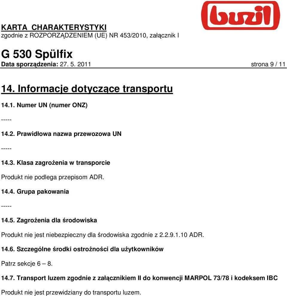 ZagroŜenia dla środowiska Produkt nie jest niebezpieczny dla środowiska zgodnie z 2.2.9.1.10 ADR. 14.6.