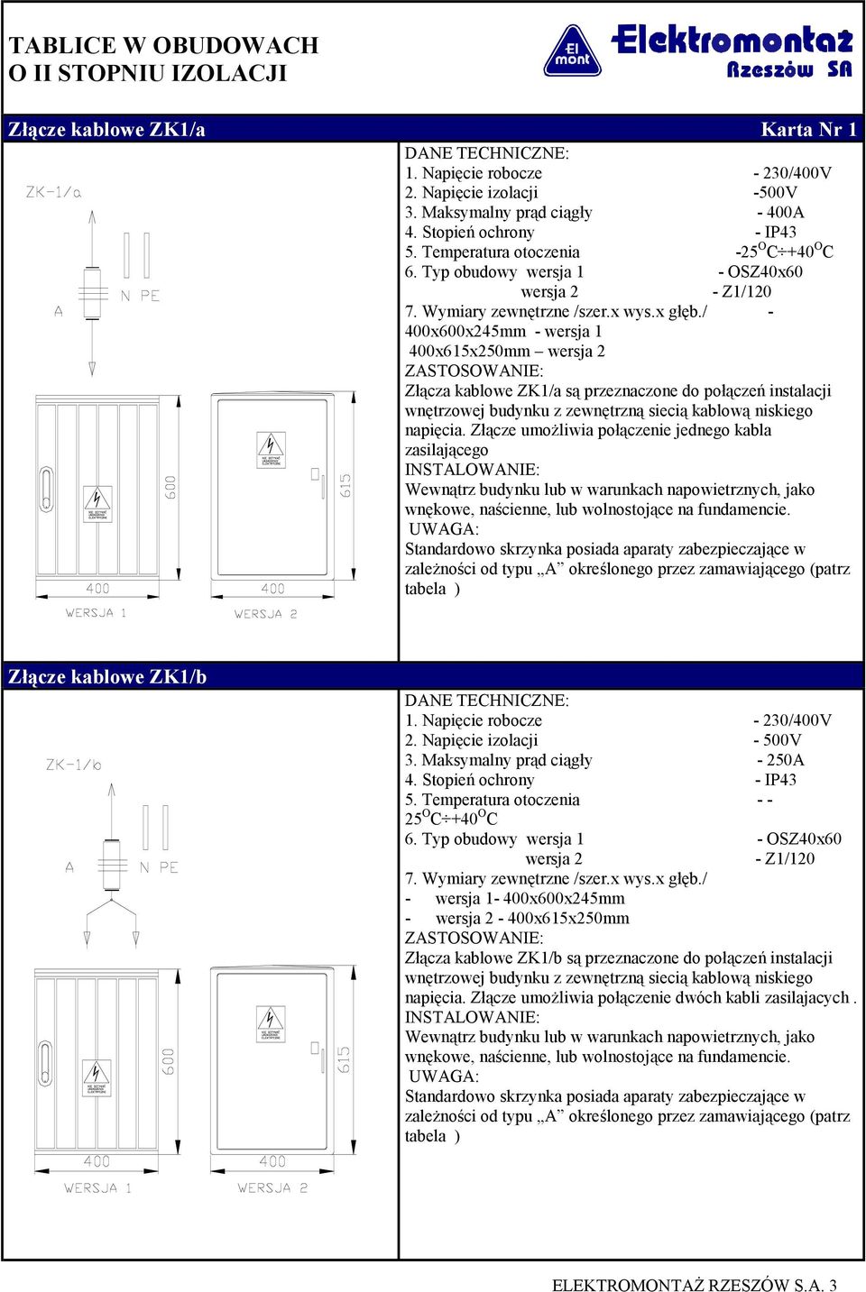 / - 400x600x245mm - wersja 1 400x615x250mm wersja 2 ZASTOSOWANIE: Złącza kablowe ZK1/a są przeznaczone do połączeń instalacji wnętrzowej budynku z zewnętrzną siecią kablową niskiego napięcia.