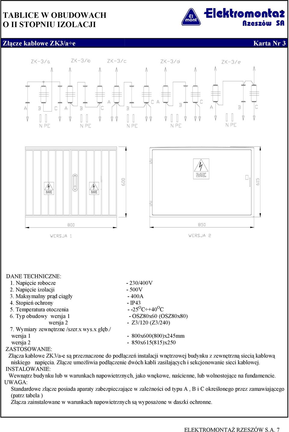 / wersja 1-800x600(800)x245mm wersja 2-850x615(815)x250 ZASTOSOWANIE: Złącza kablowe ZK3/a-e są przeznaczone do podłączeń instalacji wnętrzowej budynku z zewnętrzną siecią kablową niskiego napięcia.