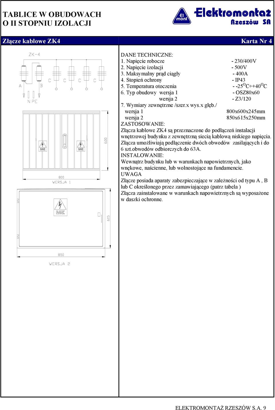 / wersja 1 800x600x245mm wersja 2 850x615x250mm ZASTOSOWANIE: Złącza kablowe ZK4 są przeznaczone do podłączeń instalacji wnętrzowej budynku z zewnętrzną siecią kablową niskiego napięcia.