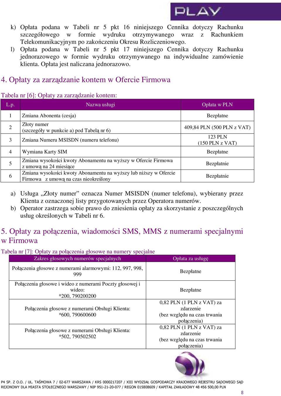 Opłaty za zarządzanie kontem w Ofercie Firmowa Tabela nr [6]: Opłaty za zarządzanie kontem: L.p. Nazwa usługi Opłata w PLN 1 Zmiana Abonenta (cesja) Bezpłatne 2 Złoty numer (szczegóły w punkcie a)